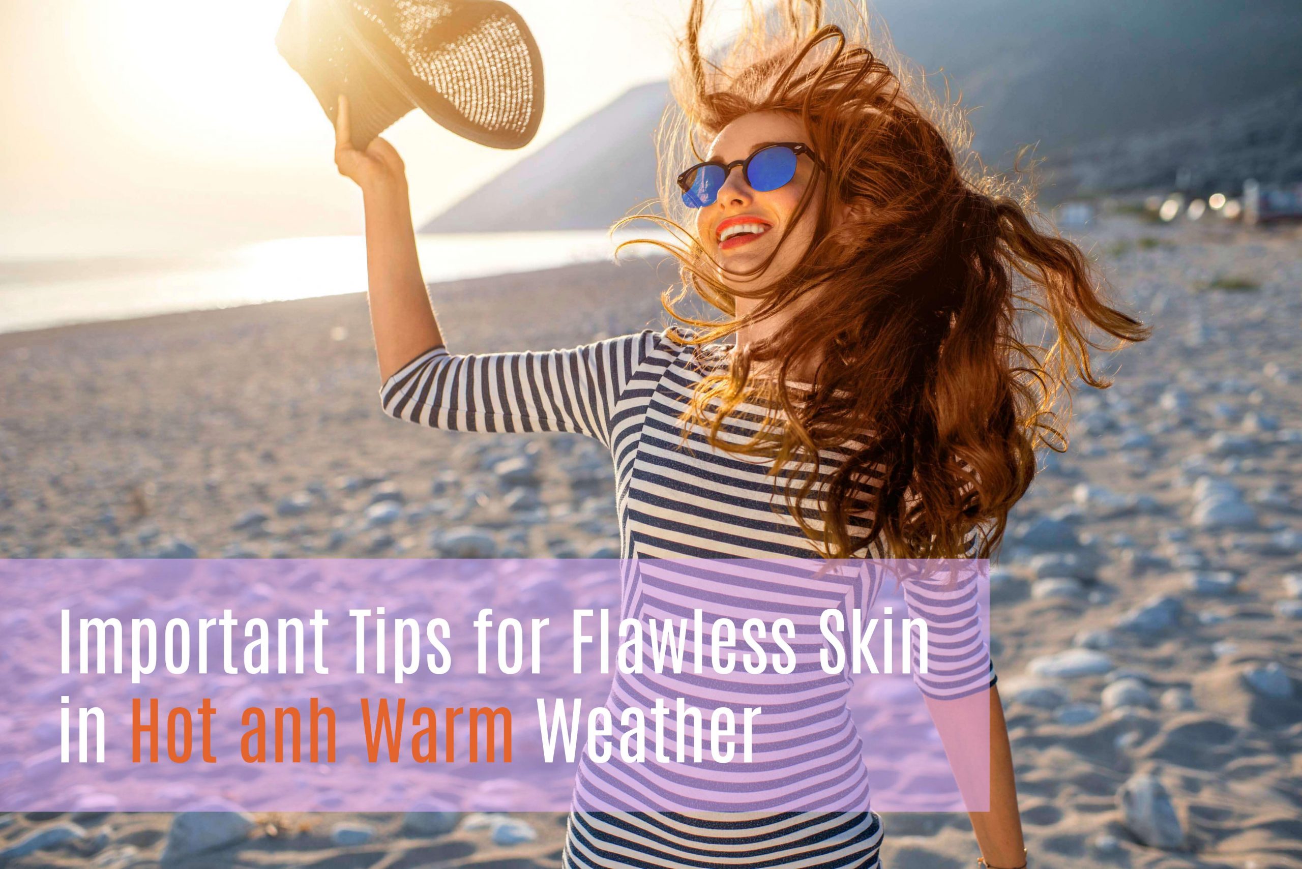 Important Tips for Flawless Skin in Hot and Warm Weather